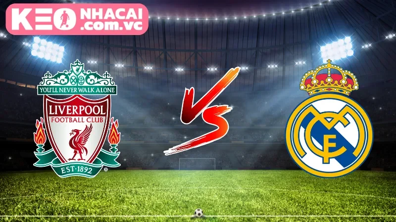 Cái nhìn tổng quan về trận cầu Liverpool vs Real Madrid