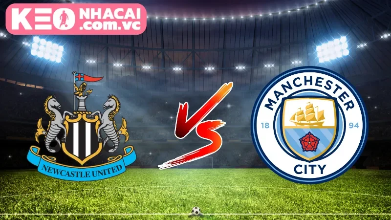Cái nhìn tổng quan về trận cầu Newcastle United vs Manchester City